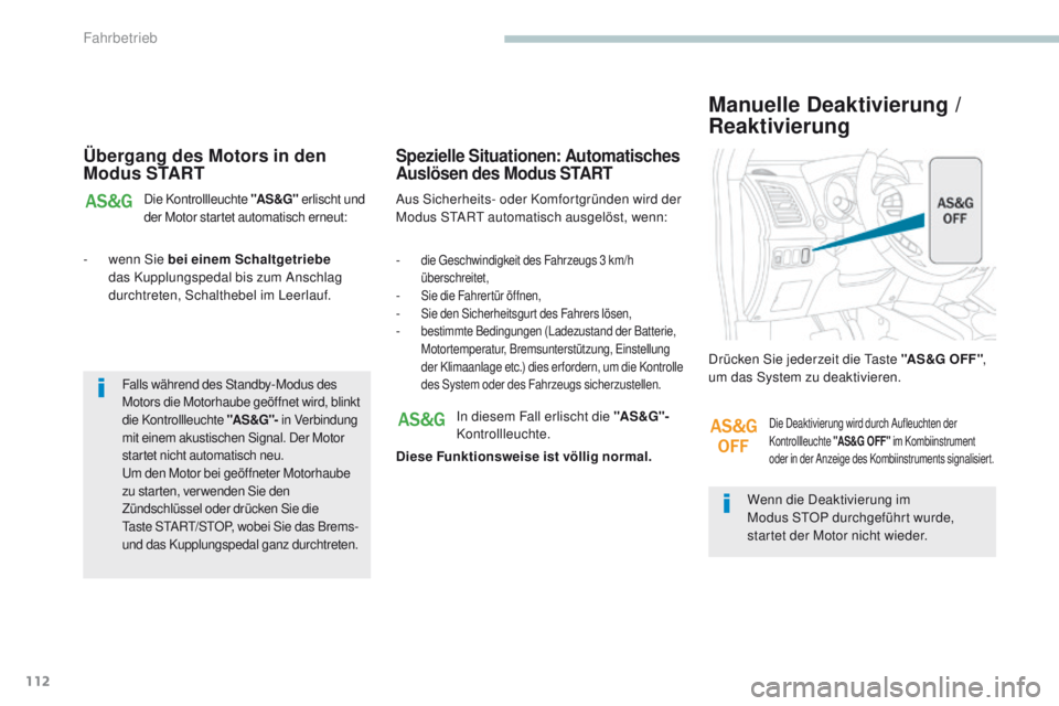 PEUGEOT 4008 2015  Betriebsanleitungen (in German) 112
4008_de_Chap04_conduite_ed01-2016
Übergang des Motors in den 
Modus START
Die Kontrollleuchte "AS &G" erlischt und 
der Motor startet automatisch erneut:
- wenn Sie bei einem Schaltgetrie