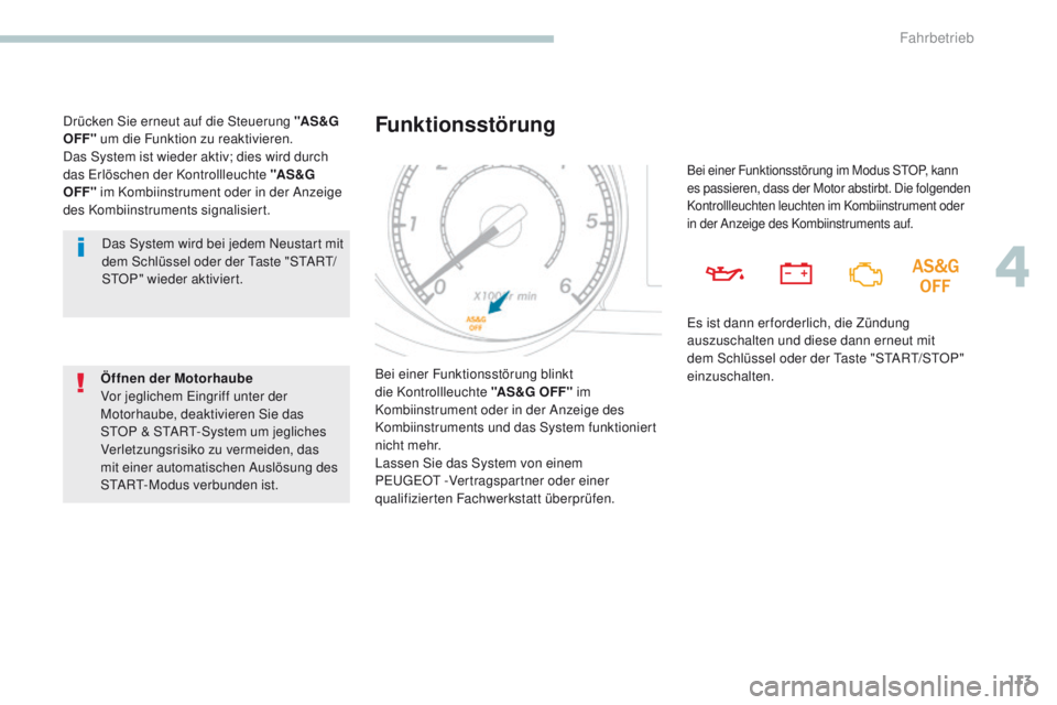 PEUGEOT 4008 2015  Betriebsanleitungen (in German) 113
4008_de_Chap04_conduite_ed01-2016
Das System wird bei jedem Neustart mit 
dem Schlüssel oder der ta ste "StA Rt/
StO

P" wieder aktiviert.
Ö ffnen  der Motorhaube
Vor jeglichem 
e
i
 ngr