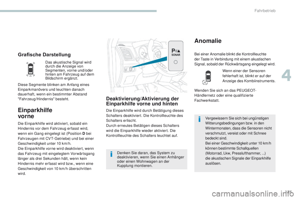 PEUGEOT 4008 2015  Betriebsanleitungen (in German) 125
4008_de_Chap04_conduite_ed01-2016
Grafische Darstellung
Einparkhilfe  
vorne
Deaktivierung/Aktivierung der 
Einparkhilfe vorne und hinten
Die einparkhilfe wird durch Betätigung dieses 
Schalters 