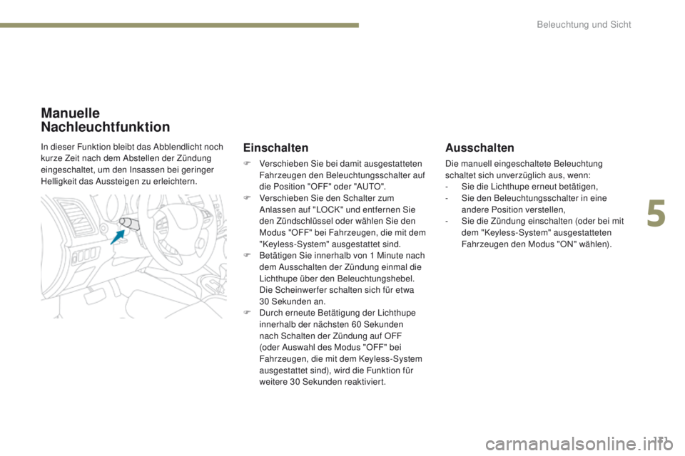 PEUGEOT 4008 2015  Betriebsanleitungen (in German) 131
4008_de_Chap05_Eclairage-et-visibilite_ed01-2016
Ausschalten
Die manuell eingeschaltete Beleuchtung 
schaltet sich unverzüglich aus, wenn:
- 
S
 ie die Lichthupe erneut betätigen,
-
 
S
 ie den 