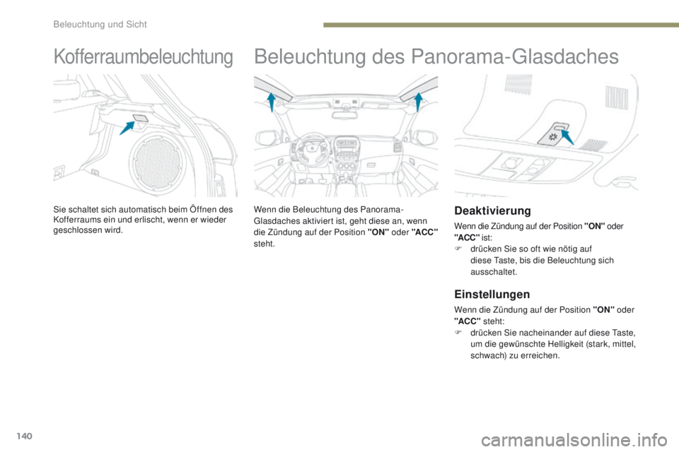PEUGEOT 4008 2015  Betriebsanleitungen (in German) 140
4008_de_Chap05_Eclairage-et-visibilite_ed01-2016
Kofferraumbeleuchtung
Sie schaltet sich automatisch beim Öffnen des 
Kofferraums ein und erlischt, wenn er wieder 
geschlossen wird.
Beleuchtung d