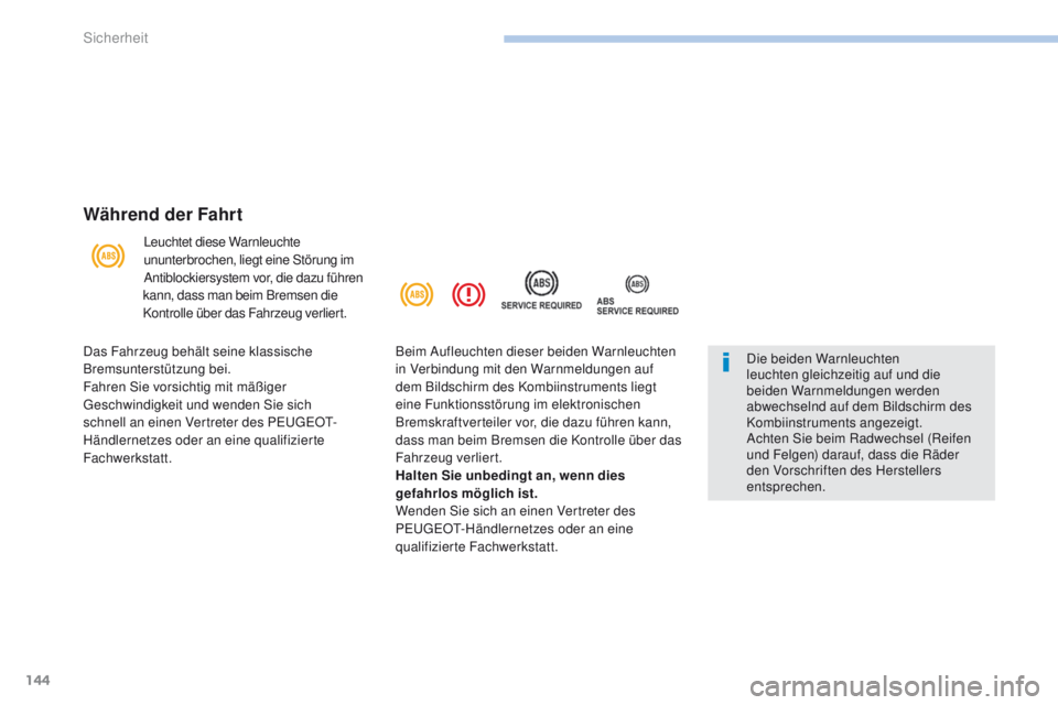 PEUGEOT 4008 2015  Betriebsanleitungen (in German) 144
4008_de_Chap06_securite_ed01-2016
Während der Fahrt
Leuchtet diese Warnleuchte 
ununterbrochen, liegt eine Störung im 
Antiblockiersystem vor, die dazu führen 
kann, dass man beim Bremsen die 
