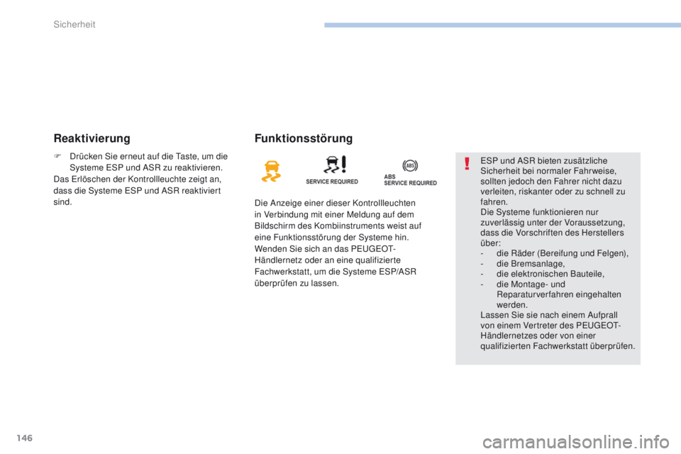 PEUGEOT 4008 2015  Betriebsanleitungen (in German) 146
4008_de_Chap06_securite_ed01-2016
ReaktivierungFunktionsstörung
Die Anzeige einer dieser Kontrollleuchten 
in Verbindung mit einer Meldung auf dem 
Bildschirm des Kombiinstruments weist auf 
eine