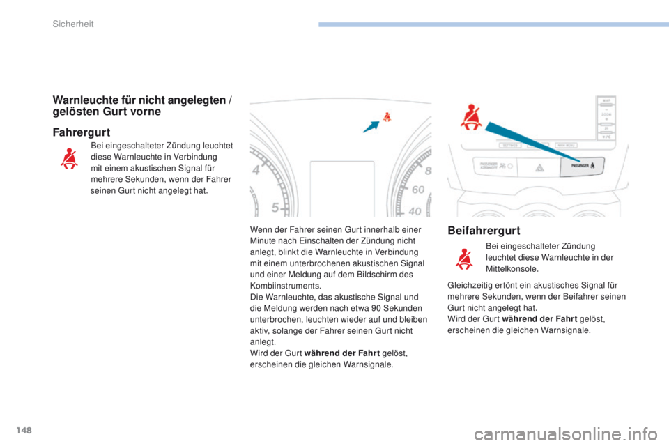 PEUGEOT 4008 2015  Betriebsanleitungen (in German) 148
4008_de_Chap06_securite_ed01-2016
Wenn der Fahrer seinen gurt innerhalb einer 
Minute nach  ei nschalten der Zündung nicht 
anlegt, blinkt die Warnleuchte in Verbindung 
mit einem unterbrochenen 