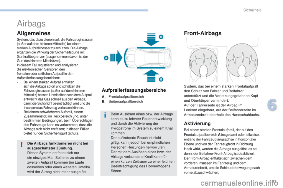 PEUGEOT 4008 2015  Betriebsanleitungen (in German) 151
4008_de_Chap06_securite_ed01-2016
Airbags
Allgemeines
System, das dazu dienen soll, die Fahrzeuginsassen 
(außer auf dem hinteren Mittelsitz) bei einem 
starken Aufprall besser zu schützen. Die 