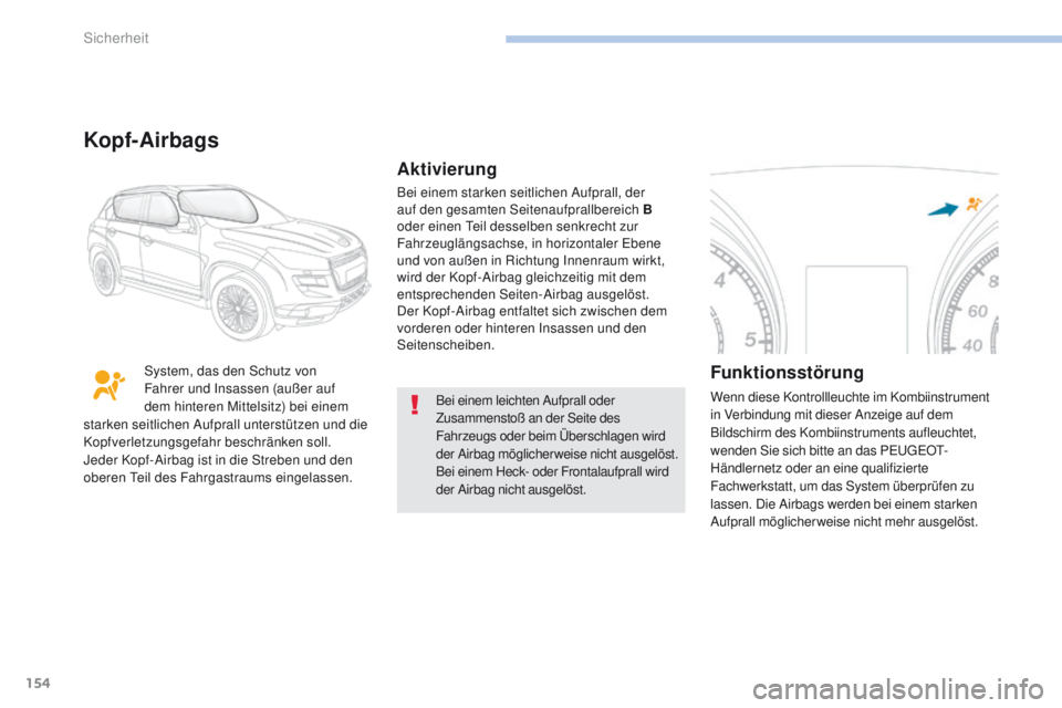 PEUGEOT 4008 2015  Betriebsanleitungen (in German) 154
4008_de_Chap06_securite_ed01-2016
Bei einem leichten Aufprall oder 
Zusammenstoß an der Seite des 
Fahrzeugs oder beim Überschlagen wird 
der Airbag möglicherweise nicht ausgelöst.
Bei einem H