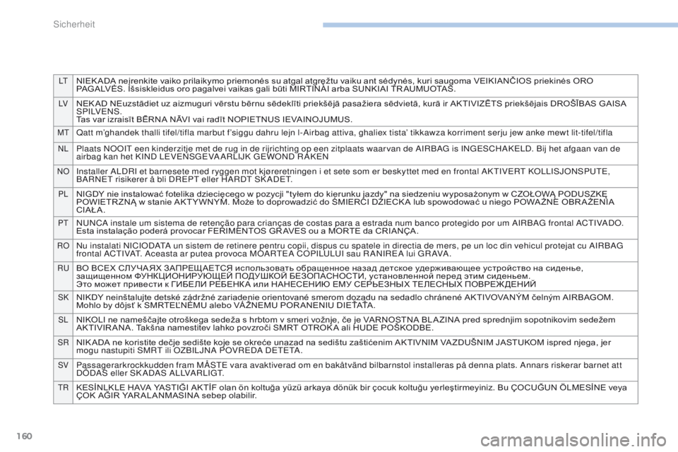 PEUGEOT 4008 2015  Betriebsanleitungen (in German) 160
LtNIEK ADA neįrenkite vaiko prilaikymo priemonės su atgal atgręžtu vaiku ant sėdynės, kuri saugoma VEIKIANČIOS priekinės ORO 
PAGALVĖS. Išsiskleidus oro pagalvei vaikas gali būti MIRTIN