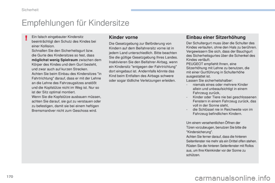 PEUGEOT 4008 2015  Betriebsanleitungen (in German) 170
4008_de_Chap06_securite_ed01-2016
ein falsch eingebauter Kindersitz 
beeinträchtigt den Schutz des Kindes bei 
einer Kollision.
Schnallen Sie den Sicherheitsgurt bzw. 
die g
u
 rte des Kindersitz