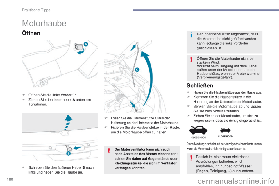 PEUGEOT 4008 2015  Betriebsanleitungen (in German) 180
4008_de_Chap07_info-pratiques_ed01-2016
Motorhaube
F Öffnen Sie die linke Vordertür.
F Z iehen Sie den Innenhebel A unten am 
tür

rahmen. Öffnen Sie die Motorhaube nicht bei 
starkem Wind.
Vo