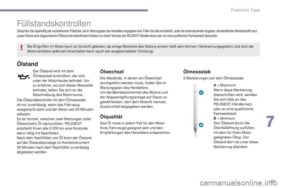 PEUGEOT 4008 2015  Betriebsanleitungen (in German) 183
4008_de_Chap07_info-pratiques_ed01-2016
Füllstandskontrollen
Bei eingriffen im Motorraum ist Vorsicht geboten, da einige Bereiche des Motors extrem heiß sein können (Verbrennungsgefahr) und sic