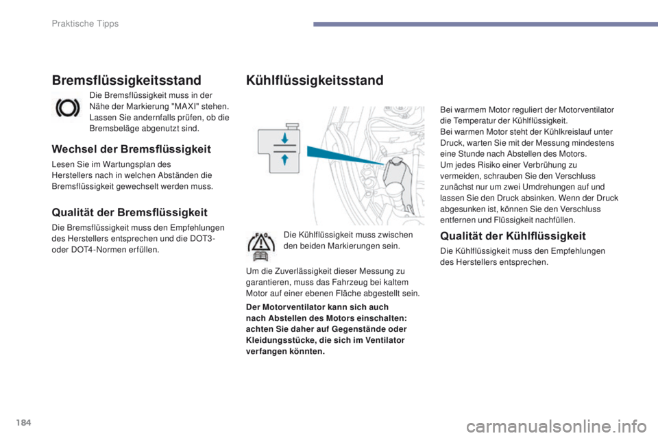 PEUGEOT 4008 2015  Betriebsanleitungen (in German) 184
4008_de_Chap07_info-pratiques_ed01-2016
Kühlflüssigkeitsstand
Die Kühlflüssigkeit muss zwischen 
den beiden Markierungen sein.Bei warmem Motor reguliert der Motorventilator 
die 
t
e
 mperatur