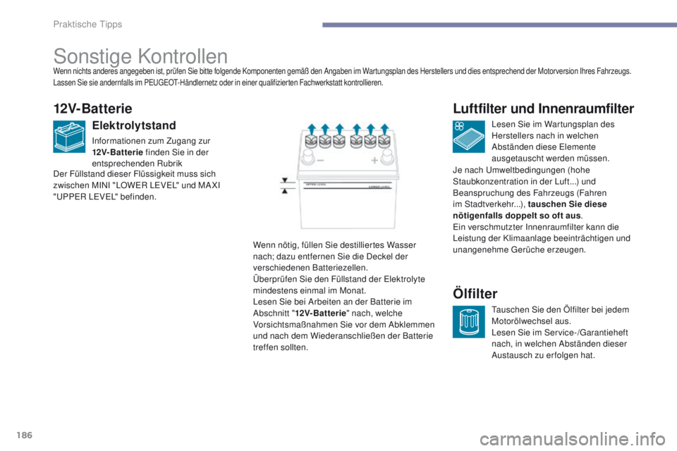 PEUGEOT 4008 2015  Betriebsanleitungen (in German) 186
4008_de_Chap07_info-pratiques_ed01-2016
Sonstige Kontrollen
12V-Batterie
Elektrolytstand
Informationen zum Zugang zur 
12V-Batterie  finden Sie in der 
entsprechenden Rubrik Lesen Sie im Wartungsp