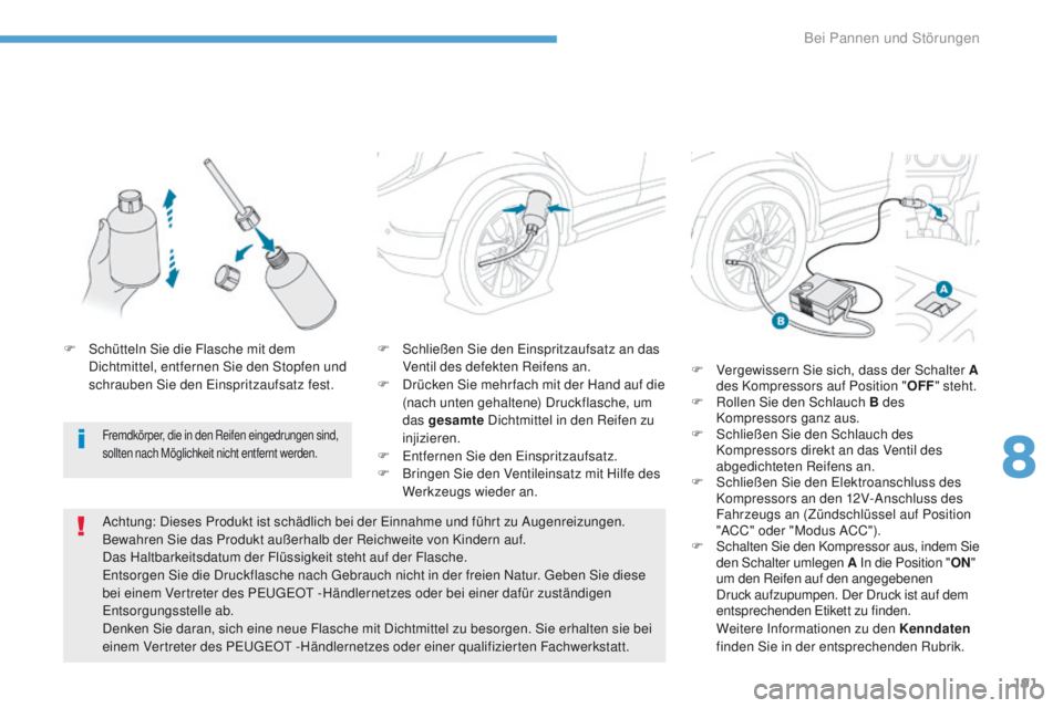 PEUGEOT 4008 2015  Betriebsanleitungen (in German) 191
4008_de_Chap08_en-cas-de panne_ed01-2016
F Schließen Sie den  ei nspritzaufsatz an das 
Ventil des defekten Reifens an.
F
 
D
 rücken Sie mehr fach mit der Hand auf die 
(nach unten gehaltene) D