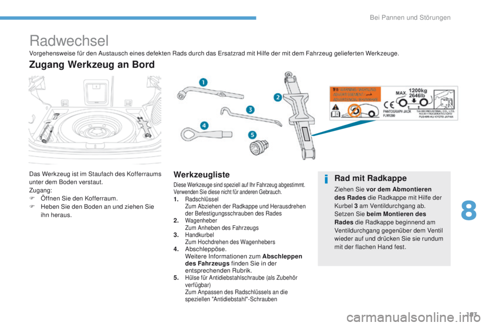 PEUGEOT 4008 2015  Betriebsanleitungen (in German) 193
4008_de_Chap08_en-cas-de panne_ed01-2016
Radwechsel
Das Werkzeug ist im Staufach des Kofferraums 
unter dem Boden verstaut.
Zugang:
F
 
Ö
 ffnen Sie den Kofferraum.
F
 
H
 eben Sie den Boden an u