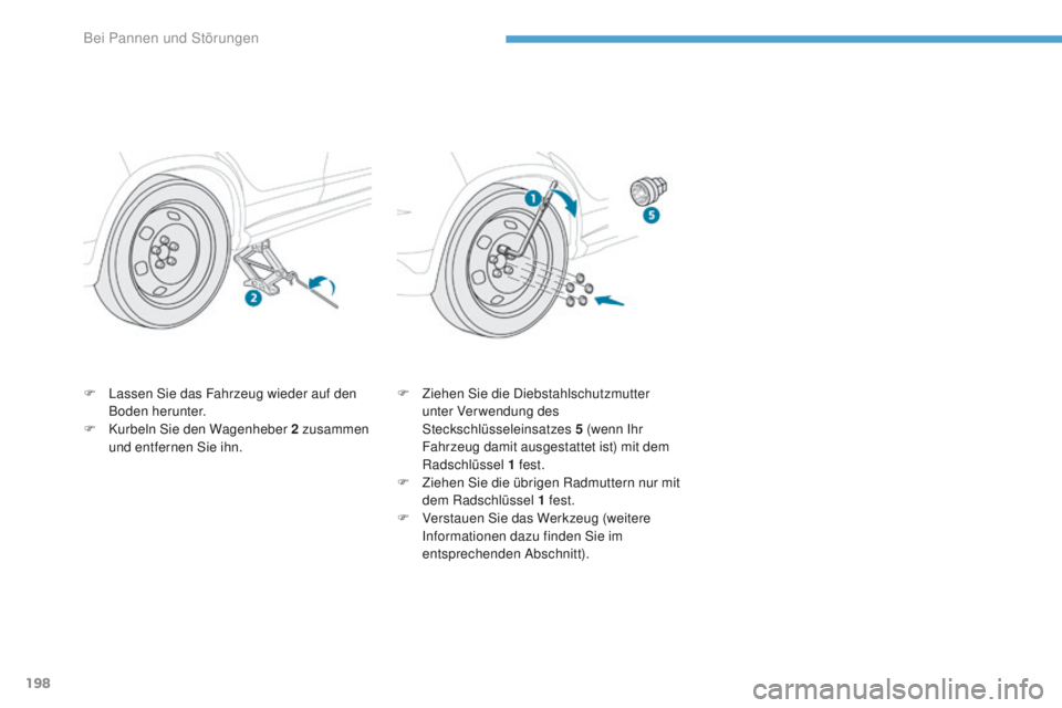 PEUGEOT 4008 2015  Betriebsanleitungen (in German) 198
4008_de_Chap08_en-cas-de panne_ed01-2016
F Lassen Sie das Fahrzeug wieder auf den 
Boden herunter.
F
 
K
 urbeln Sie den Wagenheber 2 zusammen 
und entfernen Sie ihn. F
 Z iehen Sie die Diebstahls