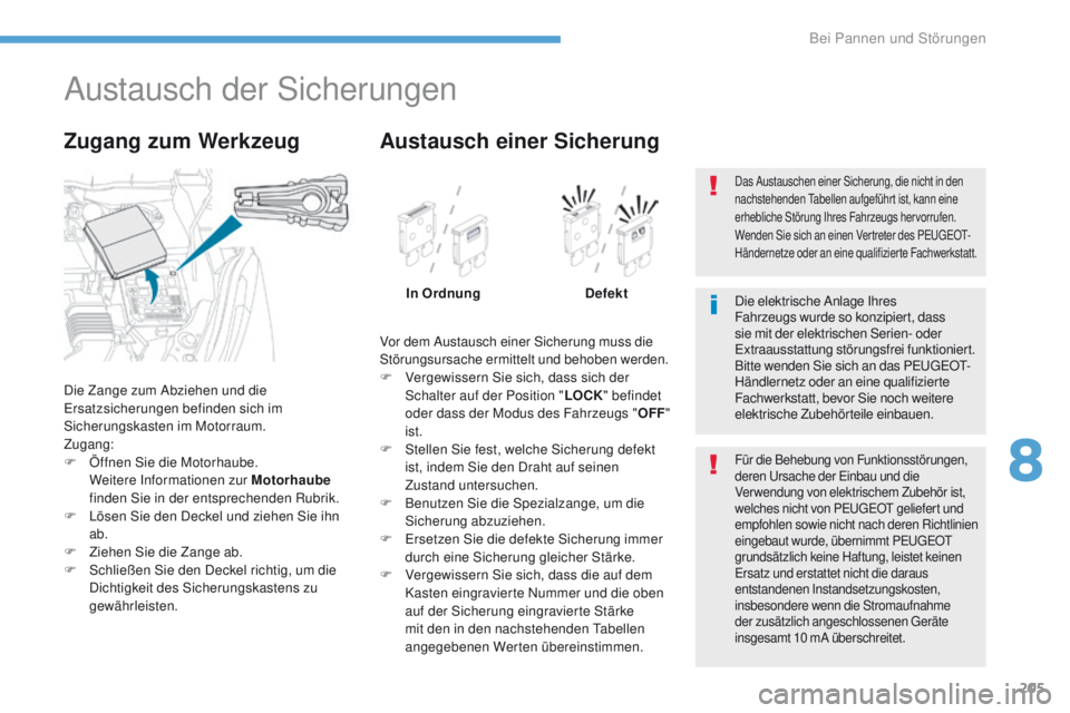 PEUGEOT 4008 2015  Betriebsanleitungen (in German) 205
4008_de_Chap08_en-cas-de panne_ed01-2016
Austausch der Sicherungen
Die Zange zum Abziehen und die er
satzsicherungen befinden sich im 
Sicherungskasten im Motorraum.
Zugang:
F
 
Ö
 ffnen Sie die 