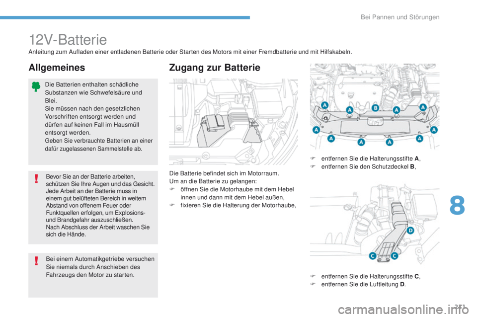 PEUGEOT 4008 2015  Betriebsanleitungen (in German) 211
4008_de_Chap08_en-cas-de panne_ed01-2016
12V-Batterie
Die Batterie befindet sich im Motorraum.um a
n die Batterie zu gelangen:
F
 
ö
 ffnen Sie die Motorhaube mit dem Hebel 
innen und dann mit de