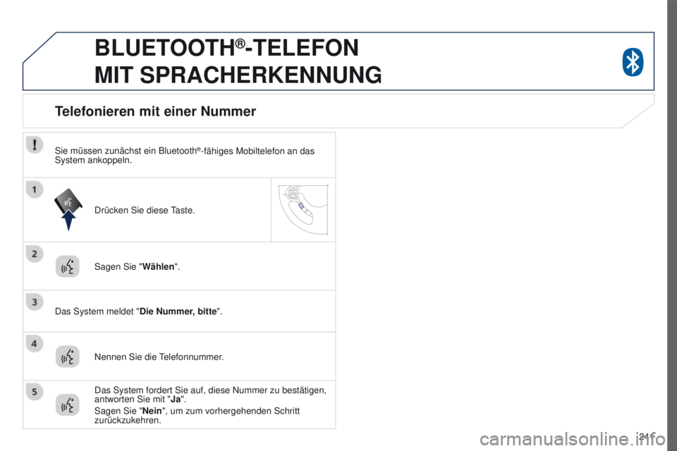 PEUGEOT 4008 2015  Betriebsanleitungen (in German) 241
4008_de_Chap10a_Mitsu3_ed01-2016
BLUETOOTH®-TELEFON  
MIT

 S
PRACHERKENNUNG
Sagen Sie " Wählen".
Das System meldet "Die Nummer, bitte".
Telefonieren mit einer Nummer
Nennen Sie 