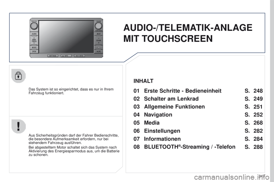 PEUGEOT 4008 2015  Betriebsanleitungen (in German) 247
4008_DE_CHAP10B_MITSU6_ED01-2016
AUDIO-/TELEMATIK-ANLAGE 
MIT T OUCHSCREEN
Das System ist so eingerichtet, dass es nur in Ihrem 
Fahrzeug funktioniert.01 Erste Schritte - Bedieneinheit 
Aus Sicher