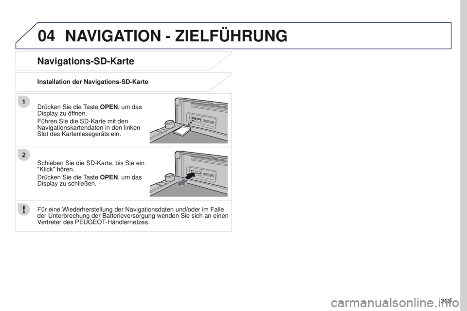 PEUGEOT 4008 2015  Betriebsanleitungen (in German) 04
263
4008_DE_CHAP10B_MITSU6_ED01-2016
NAVIGATION - ZIELFÜHRUNG
Drücken Sie die taste OPEN, um das 
Display zu öffnen.
Führen Sie die SD-Karte mit den 
Navigationskartendaten in den linken 
Slot 