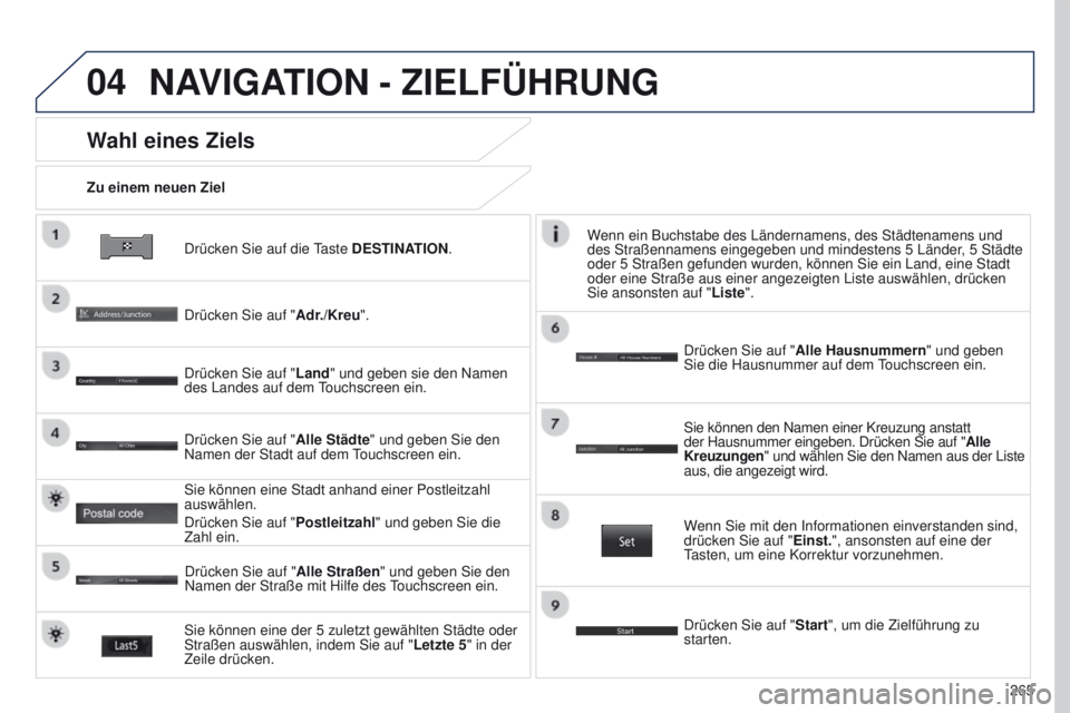 PEUGEOT 4008 2015  Betriebsanleitungen (in German) 04
265
4008_DE_CHAP10B_MITSU6_ED01-2016
Drücken Sie auf die taste DESTINATION.
Zu einem neuen Ziel
Wahl eines Ziels
Drücken Sie auf "
Adr./Kreu".
Drücken Sie auf " Land" und geben s