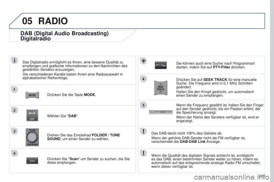 PEUGEOT 4008 2015  Betriebsanleitungen (in German) 05
275
4008_DE_CHAP10B_MITSU6_ED01-2016
DAB (Digital Audio Broadcasting)
Digitalradio
Das Digitalradio ermöglicht es Ihnen, eine bessere Qualität zu 
empfangen und grafische Informationen zu den Nac