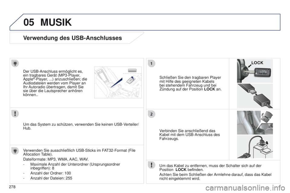 PEUGEOT 4008 2015  Betriebsanleitungen (in German) 05
278
4008_DE_CHAP10B_MITSU6_ED01-2016
Verwendung des USB-Anschlusses
Schließen Sie den tragbaren Player 
mit Hilfe des geeigneten Kabels 
bei stehendem Fahrzeug und bei 
Zündung auf der Position L