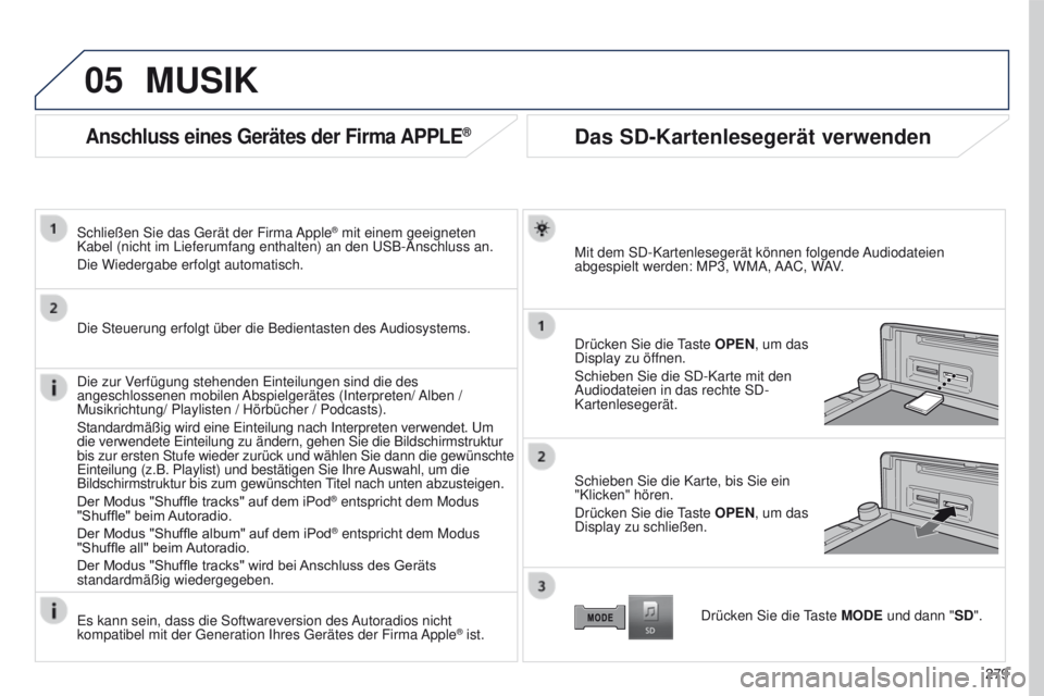 PEUGEOT 4008 2015  Betriebsanleitungen (in German) 05
279
4008_DE_CHAP10B_MITSU6_ED01-2016
Anschluss eines Gerätes der Firma APPLE®
Schließen Sie das gerät der Firma Apple® mit einem geeigneten 
Kabel (nicht im Lieferumfang enthalten) an den  u S
