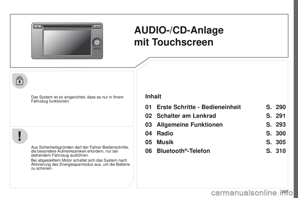 PEUGEOT 4008 2015  Betriebsanleitungen (in German) 289
4008_de_Chap10c_Mitsu5_ed01-2016
AUDIO-/CD-Anlage  
mit Touchscreen
Das System ist so eingerichtet, dass es nur in Ihrem 
Fahrzeug funktioniert.
01 Erste Schritte - Bedieneinheit 
Aus Sicherheitsg