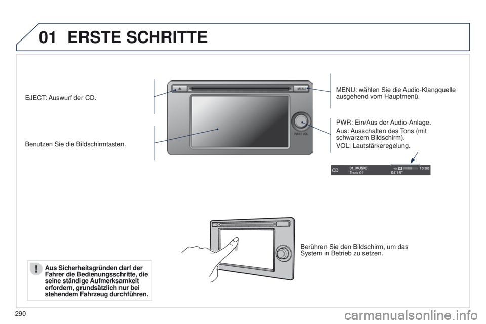 PEUGEOT 4008 2015  Betriebsanleitungen (in German) 01
290
ERSTE SCHRITTE
MeNu: wählen Sie die Audio-Klangquelle 
ausgehend vom Hauptmenü.
Benutzen Sie die Bildschirmtasten. PWR: 
e in/Aus der Audio-Anlage.
Aus: Ausschalten des 
tons (mit 
schwarzem 