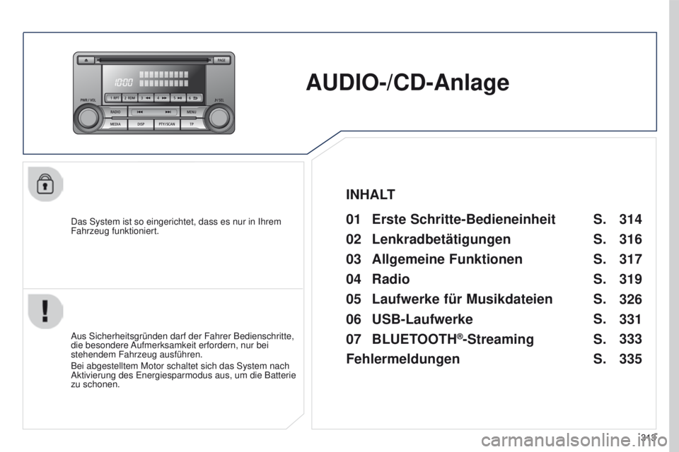 PEUGEOT 4008 2015  Betriebsanleitungen (in German) 313
4008_de_Chap10d_Mitsu4_ed01-2016
AUDIO-/CD-Anlage
Das System ist so eingerichtet, dass es nur in Ihrem 
Fahrzeug funktioniert.01 Erste Schritte-Bedieneinheit 
Aus Sicherheitsgründen darf der Fahr
