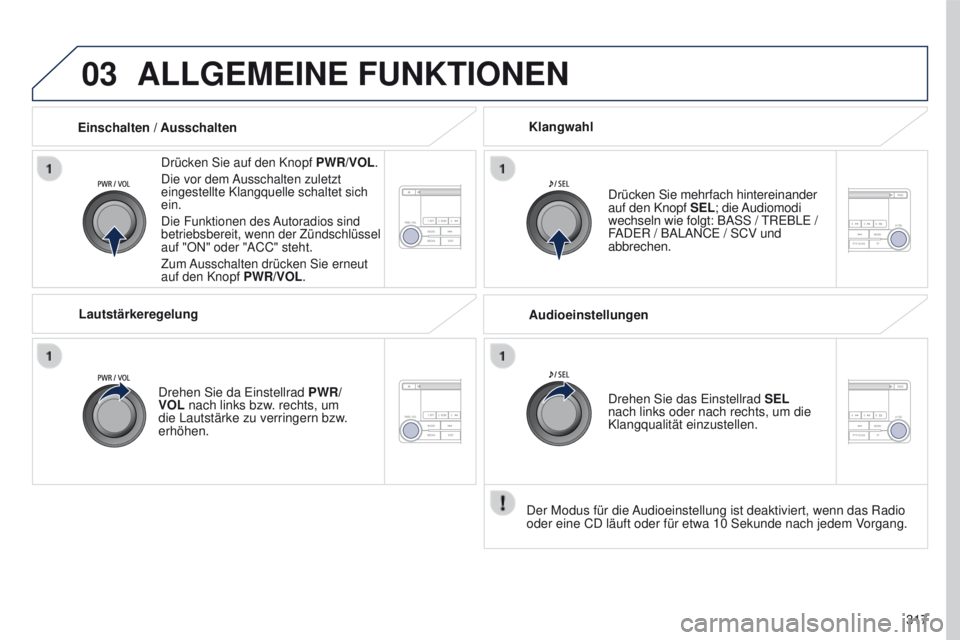 PEUGEOT 4008 2015  Betriebsanleitungen (in German) 03
317
4008_de_Chap10d_Mitsu4_ed01-2016
ALLGEMEINE FUNKTIONEN
Drücken Sie auf den Knopf PWR/VOL.
Die vor dem Ausschalten zuletzt 
eingestellte Klangquelle schaltet sich 
ein.
Die Funktionen des Autor