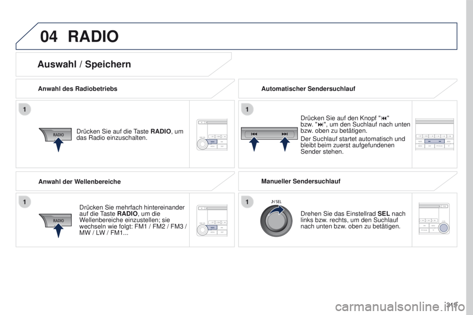 PEUGEOT 4008 2015  Betriebsanleitungen (in German) 04
319
4008_de_Chap10d_Mitsu4_ed01-2016
RADIO
Anwahl des RadiobetriebsDrücken Sie auf die 
taste 
 RADIO, um 
das Radio einzuschalten.
Drücken Sie mehrfach hintereinander 
auf die 
t
aste RADIO

, u