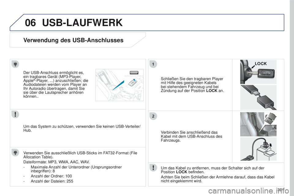 PEUGEOT 4008 2015  Betriebsanleitungen (in German) 06
331
4008_de_Chap10d_Mitsu4_ed01-2016
USB-LAUFWERK
Verwendung des USB-Anschlusses
Schließen Sie den tragbaren Player 
mit Hilfe des geeigneten Kabels 
bei stehendem Fahrzeug und bei 
Zündung auf d