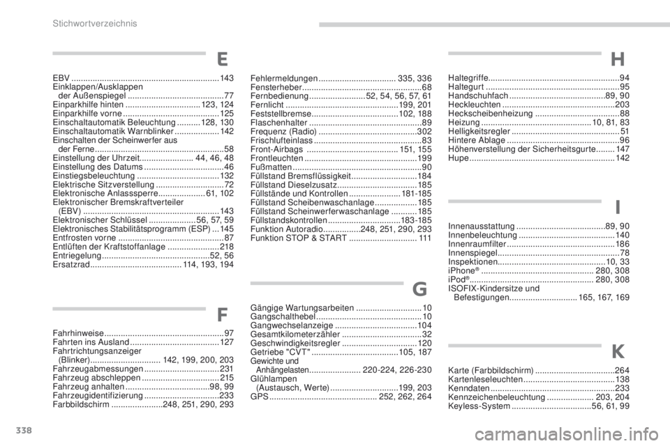 PEUGEOT 4008 2015  Betriebsanleitungen (in German) 338
4008_de_Chap11_index-alpha_ed01-2016
Fahrhinweise ...................................................97
F ahrten ins Ausland ...................................... 12
7
Fahrtrichtungsanzeiger   (B