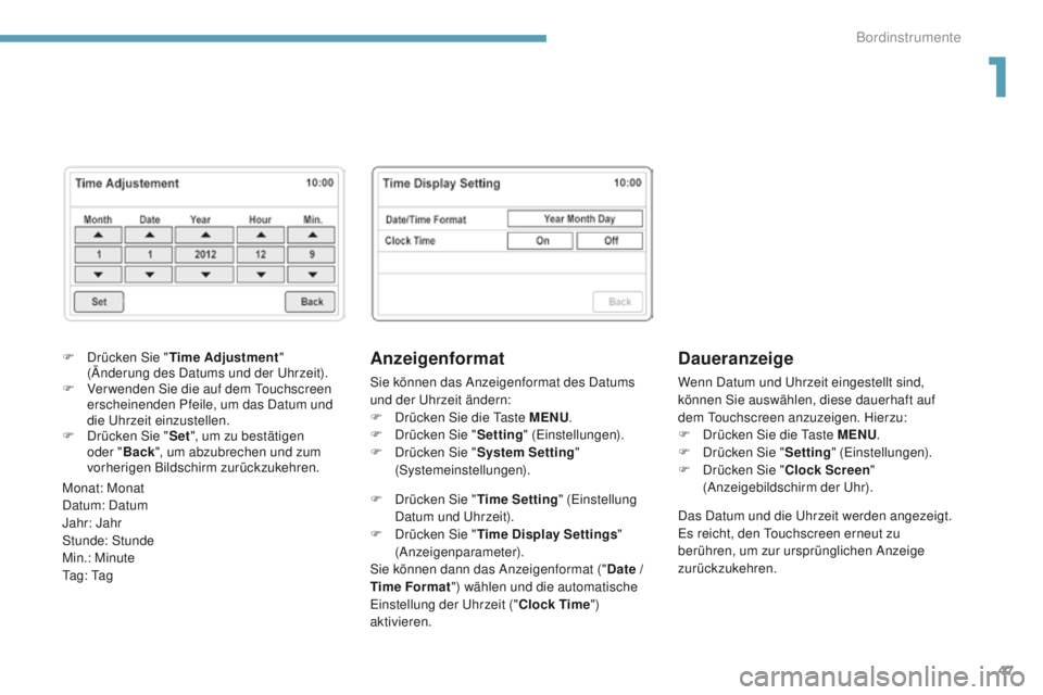 PEUGEOT 4008 2015  Betriebsanleitungen (in German) 47
4008_de_Chap01_Instruments-de-bord_ed01-2016
Daueranzeige
Wenn Datum und uhrzeit eingestellt sind, 
können Sie auswählen, diese dauerhaft auf 
dem 
t
ou
 chscreen anzuzeigen. Hierzu:
F
 
D
 rück