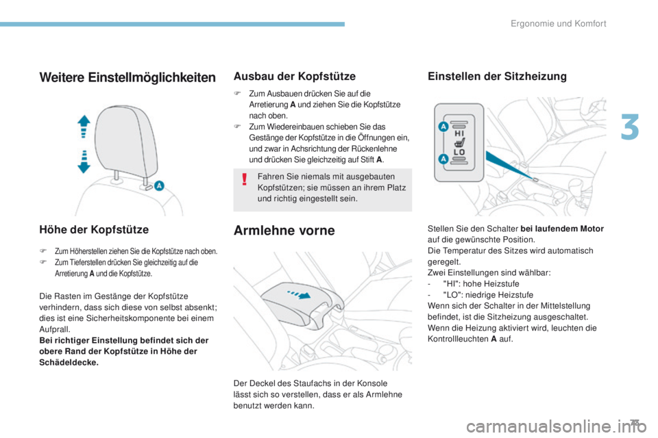 PEUGEOT 4008 2015  Betriebsanleitungen (in German) 73
4008_de_Chap03_Ergonomie-et-confort_ed01-2016
Weitere Einstellmöglichkeiten
Höhe der Kopfstütze
Die Rasten im gestänge der Kopfstütze 
verhindern, dass sich diese von selbst absenkt; 
dies ist