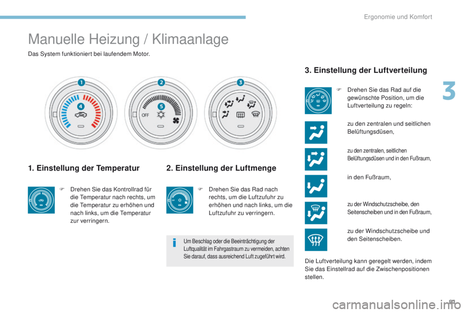 PEUGEOT 4008 2015  Betriebsanleitungen (in German) 81
4008_de_Chap03_Ergonomie-et-confort_ed01-2016
Manuelle Heizung / Klimaanlage
Das System funktioniert bei laufendem Motor.
1. Einstellung der Temperatur
F Drehen Sie das Kontrollrad für die  te mpe