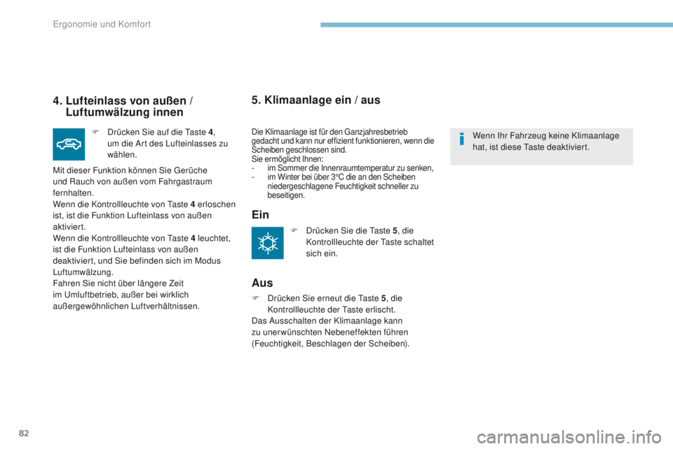 PEUGEOT 4008 2015  Betriebsanleitungen (in German) 82
4008_de_Chap03_Ergonomie-et-confort_ed01-2016
4.  Lufteinlass von außen / Luftumwälzung innen
F Drücken Sie auf die  ta ste 4, 
um die Art des Lufteinlasses zu 
wählen.
Mit dieser Funktion kön