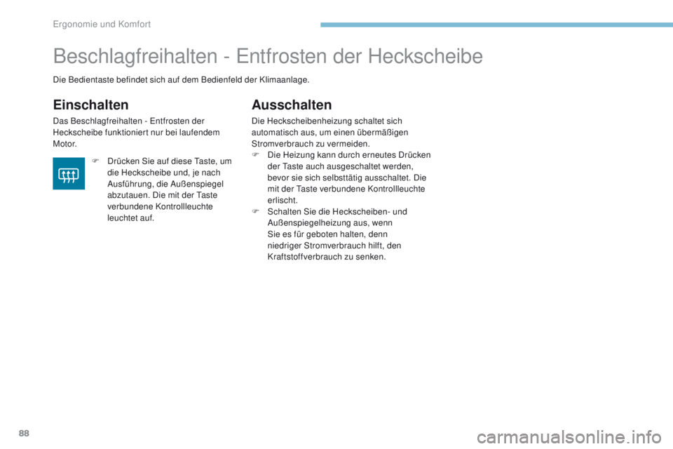 PEUGEOT 4008 2015  Betriebsanleitungen (in German) 88
4008_de_Chap03_Ergonomie-et-confort_ed01-2016
Beschlagfreihalten - entfrosten der Heckscheibe
Einschalten
Das Beschlagfreihalten - en tfrosten der 
Heckscheibe funktioniert nur bei laufendem 
M o t