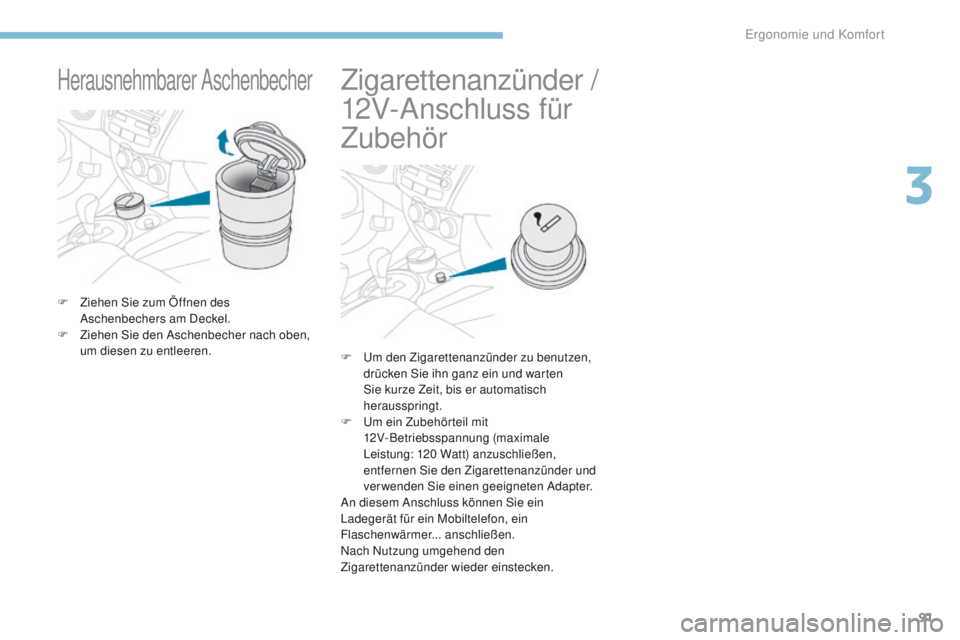 PEUGEOT 4008 2015  Betriebsanleitungen (in German) 91
4008_de_Chap03_Ergonomie-et-confort_ed01-2016
Herausnehmbarer Aschenbecher
F Ziehen Sie zum Öffnen des Aschenbechers am Deckel.
F
 
Z
 iehen Sie den Aschenbecher nach oben, 
um diesen zu entleeren