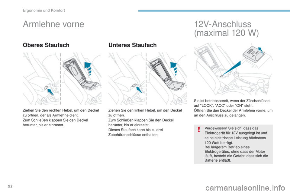 PEUGEOT 4008 2015  Betriebsanleitungen (in German) 92
4008_de_Chap03_Ergonomie-et-confort_ed01-2016
Armlehne vorne
Ziehen Sie den rechten Hebel, um den Deckel 
zu öffnen, der als Armlehne dient.
Zum Schließen klappen Sie den Deckel 
herunter, bis er