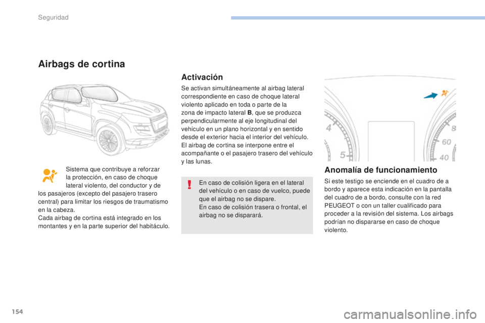 PEUGEOT 4008 2015 Manual del propietario (in Spanish) 154
4008_es_Chap06_securite_ed01-2016
En caso de colisión ligera en el lateral
del vehículo o en caso de vuelco, puede
que el airbag no se dispare.
En caso de colisión trasera o frontal, el
airb PEUGEOT 4008 2015 Manual del propietario (in Spanish) 154
4008_es_Chap06_securite_ed01-2016
En caso de colisión ligera en el lateral
del vehículo o en caso de vuelco, puede
que el airbag no se dispare.
En caso de colisión trasera o frontal, el
airb