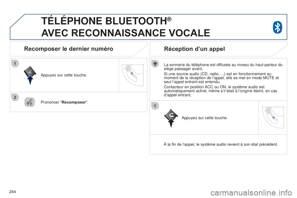 PEUGEOT 4008 2015  Manuel du propriétaire (in French) 244
TÉLÉPHONE BLUETOOTH® 
A

VEC
 
RECONNAISSANCE
 
VOCALE
La sonnerie du téléphone est diffusée au niveau du haut-parleur du 
siège passager avant.
Si une source audio (CD, radio, ...) est en 