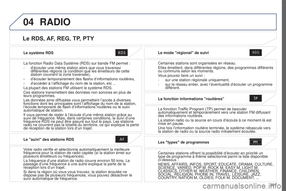 PEUGEOT 4008 2015 Manuel du propriétaire (in French) 04
301
Le système RDS
La fonction Radio Data Système (RDS) sur bande FM permet :
-
d’écouter une même station alors que vous traversez
dif
férentes régions (à condition que les émetteurs PEUGEOT 4008 2015 Manuel du propriétaire (in French) 04
301
Le système RDS
La fonction Radio Data Système (RDS) sur bande FM permet :
-
d’écouter une même station alors que vous traversez
dif
férentes régions (à condition que les émetteurs