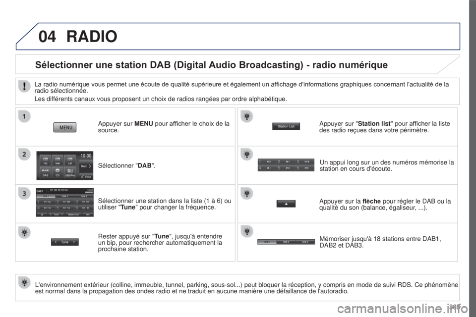 PEUGEOT 4008 2015 Manuel du propriétaire (in French) 04
303
RADIO
Sélectionner une station DAB (Digital Audio Broadcasting) - radio numérique
L'environnement extérieur (colline, immeuble, tunnel, parking, sous-\
sol...) peut bloquer la réception PEUGEOT 4008 2015 Manuel du propriétaire (in French) 04
303
RADIO
Sélectionner une station DAB (Digital Audio Broadcasting) - radio numérique
L'environnement extérieur (colline, immeuble, tunnel, parking, sous-\
sol...) peut bloquer la réception