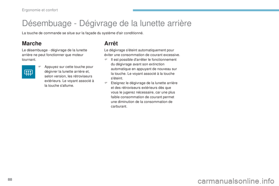 PEUGEOT 4008 2015  Manuel du propriétaire (in French) 88
Désembuage - Dégivrage de la lunette arrière
Marche
Le désembuage - dégivrage de la lunette 
arrière ne peut fonctionner que moteur 
tournant.
Arrêt
Le dégivrage s'éteint automatiqueme