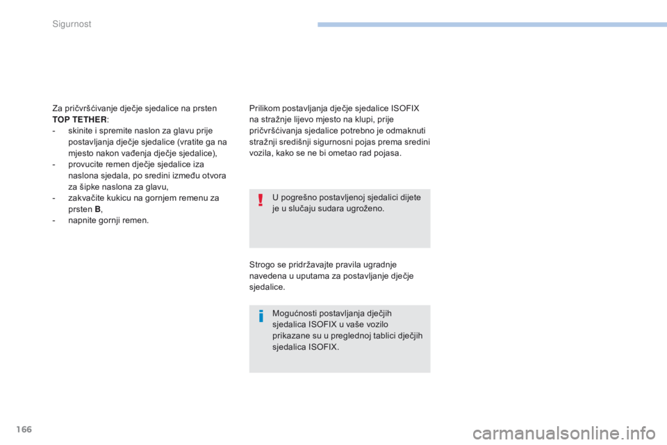 PEUGEOT 4008 2015  Upute Za Rukovanje (in Croatian) 166
4008_hr_Chap06_securite_ed01-2016
U pogrešno postavljenoj sjedalici dijete 
je u slučaju sudara ugroženo.
Mogućnosti postavljanja dječjih 
sjedalica ISOFIX u vaše vozilo 
prikazane su u preg