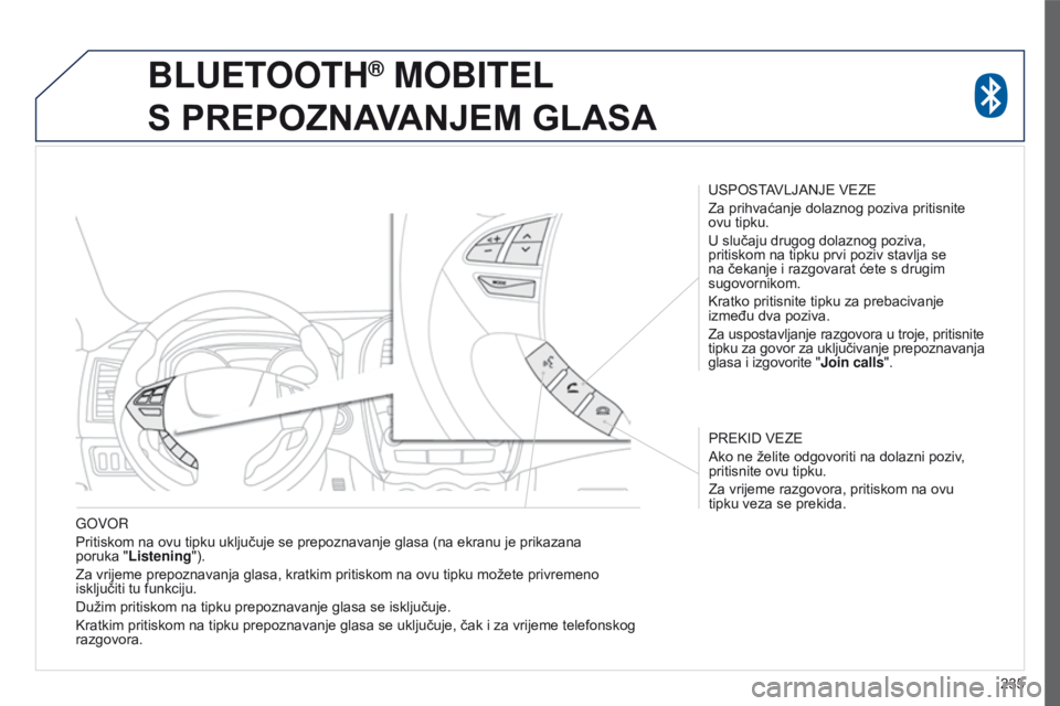 PEUGEOT 4008 2015  Upute Za Rukovanje (in Croatian) 235
4008_hr_Chap10a_Mitsu3_ed01-2016
goVoR
Pritiskom na ovu tipku uključuje se prepoznavanje glasa (na ekranu je prikazana 
poruka
  "Listening").
Za vrijeme prepoznavanja glasa, kratkim prit