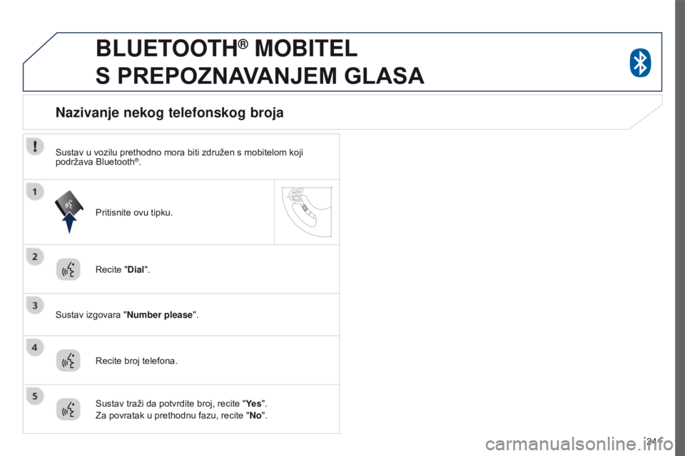 PEUGEOT 4008 2015  Upute Za Rukovanje (in Croatian) 241
4008_hr_Chap10a_Mitsu3_ed01-2016
BLUETOOTH® MOBITEL  
S

 
PREPOZNAVANJEM   GLASA
Recite "Dial".
Sustav izgovara " Number please".
Nazivanje nekog telefonskog broja
Recite broj te